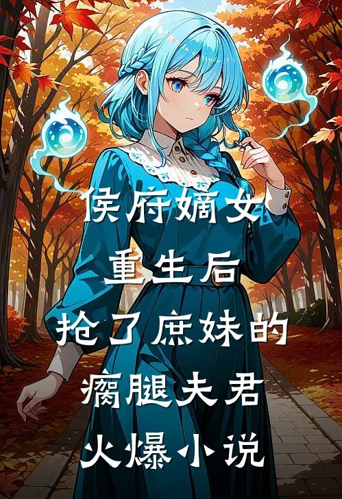 侯府嫡女重生后，抢了庶妹的瘸腿夫君火爆小说