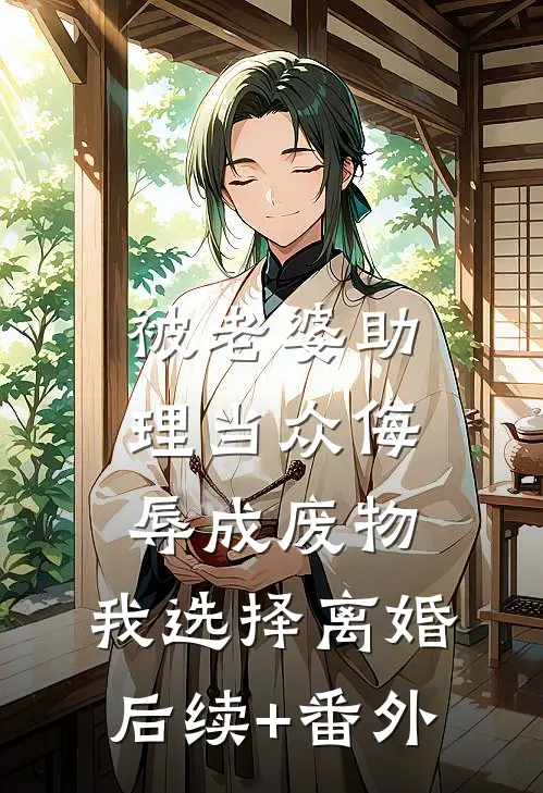 被老婆助理当众侮辱成废物，我选择离婚后续+番外