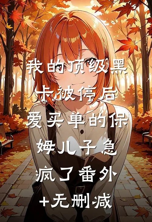 我的顶级黑卡被停后，爱买单的保姆儿子急疯了番外+无删减