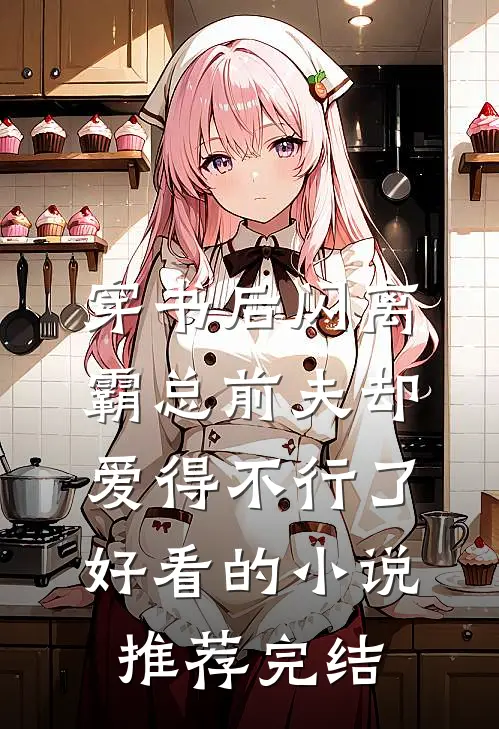 穿书后闪离，霸总前夫却爱得不行了好看的小说推荐完结