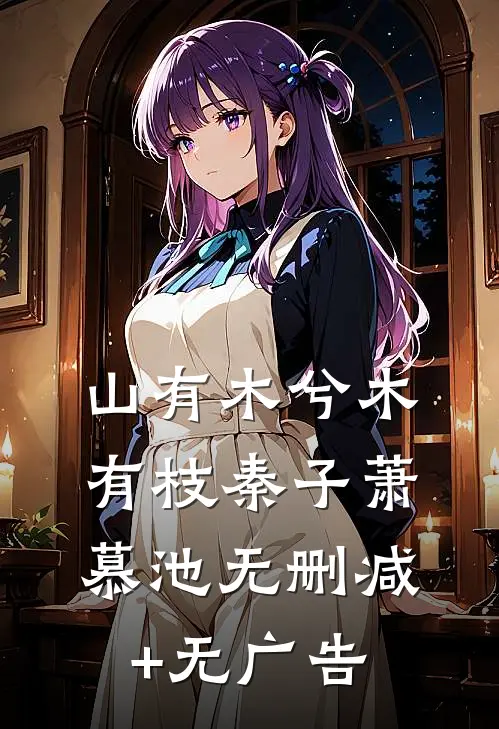 山有木兮木有枝秦子萧慕池无删减+无广告