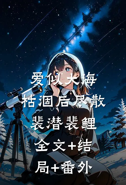 爱似大海，枯涸后尽散裴潜裴鲤全文+结局+番外