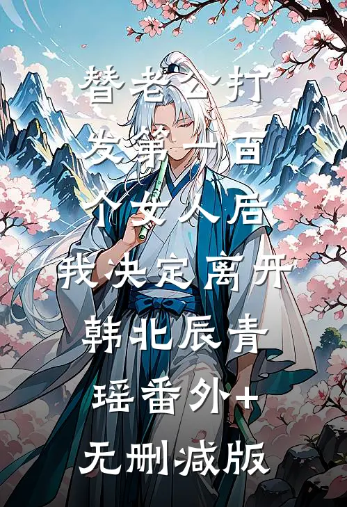 替老公打发第一百个女人后，我决定离开韩北辰青瑶番外+无删减版