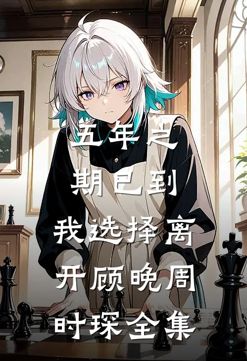 五年之期已到，我选择离开顾晚周时琛全集