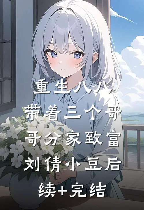 重生八八，带着三个哥哥分家致富刘倩小豆后续+完结