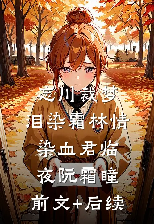 忘川裁梦，泪染霜林情染血君临夜阮霜瞳:前文+后续