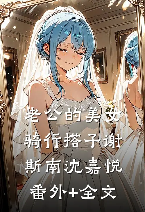 老公的美女骑行搭子谢斯南沈嘉悦:(番外)+(全文)