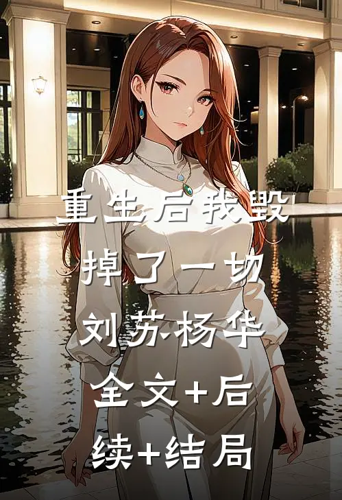 重生后我毁掉了一切刘苏杨华:全文+后续+结局