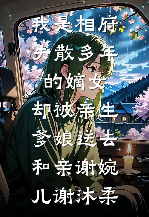 我是相府失散多年的嫡女，却被亲生爹娘送去和亲谢婉儿谢沐柔