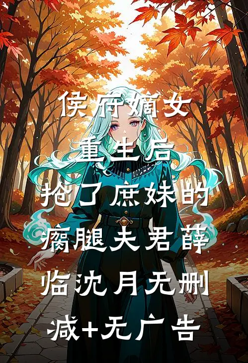 侯府嫡女重生后，抢了庶妹的瘸腿夫君薛临沈月无删减+无广告