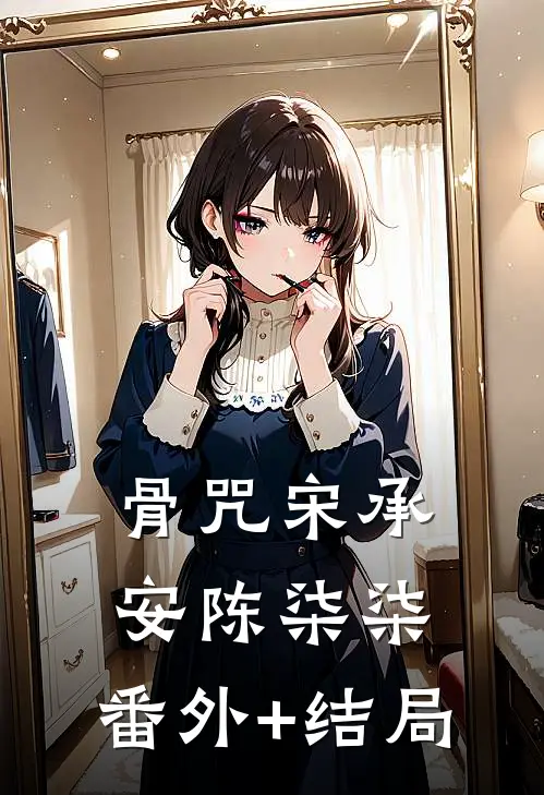 骨咒宋承安陈柒柒:(番外)+(结局)