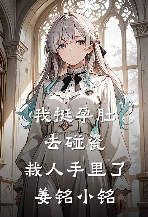 我挺孕肚去碰瓷，栽人手里了姜铭小铭