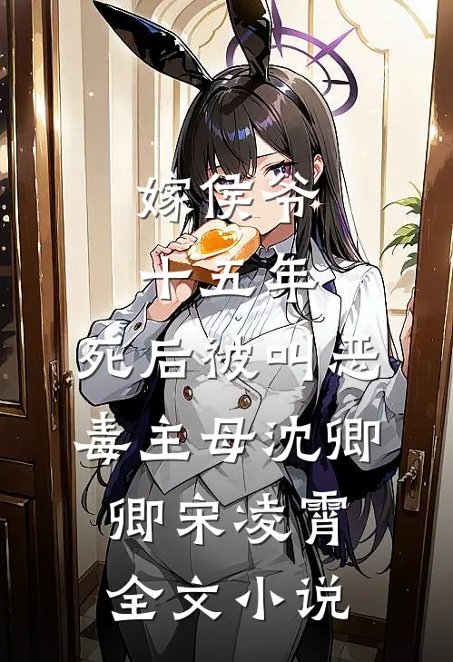 嫁侯爷十五年，死后被叫恶毒主母沈卿卿宋凌霄全文小说