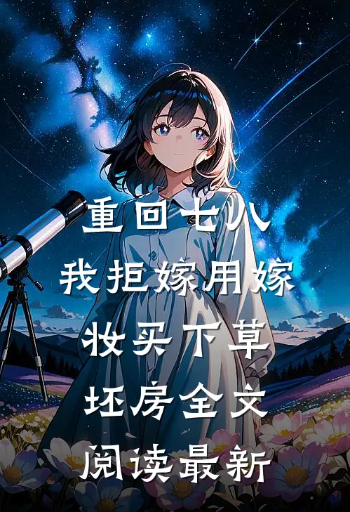 重回七八，我拒嫁用嫁妆买下草坯房全文阅读最新