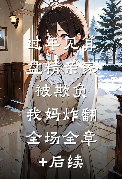 过年见算盘精亲家被欺负，我妈炸翻全场全章+后续