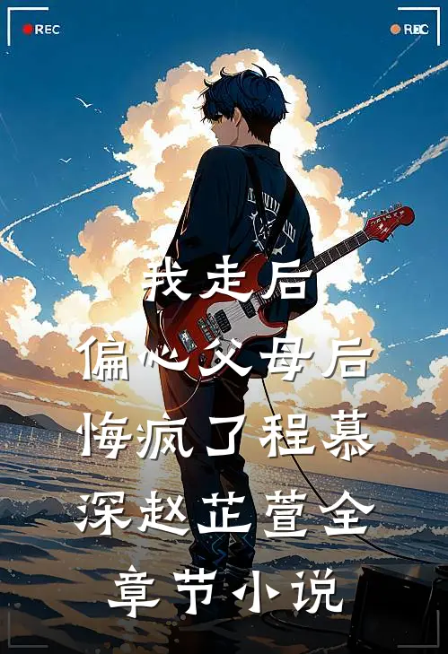 我走后，偏心父母后悔疯了程慕深赵芷萱全章节小说
