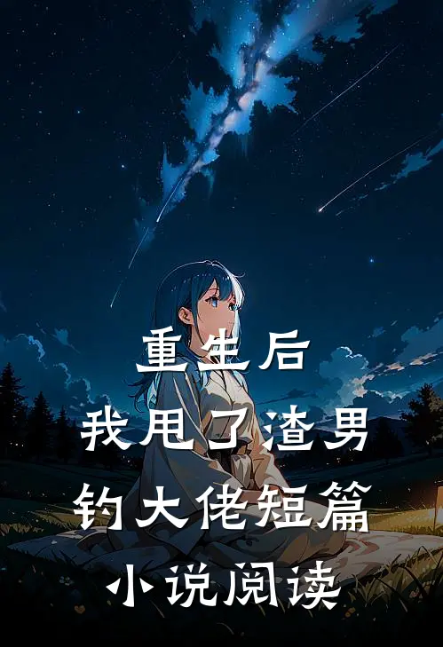重生后，我甩了渣男钓大佬短篇小说阅读
