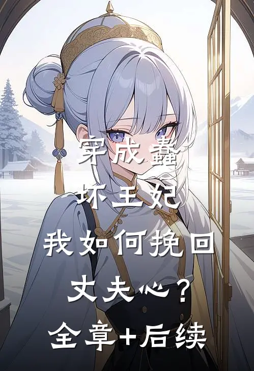 穿成蠢坏王妃，我如何挽回丈夫心？全章+后续