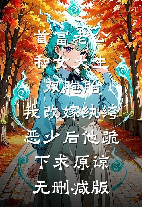 首富老公和女大生双胞胎，我改嫁纨绔恶少后他跪下求原谅无删减版