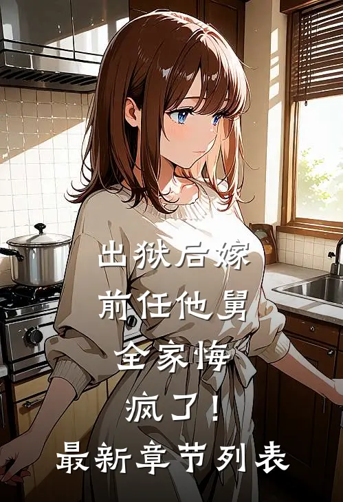 出狱后嫁前任他舅，全家悔疯了！最新章节列表