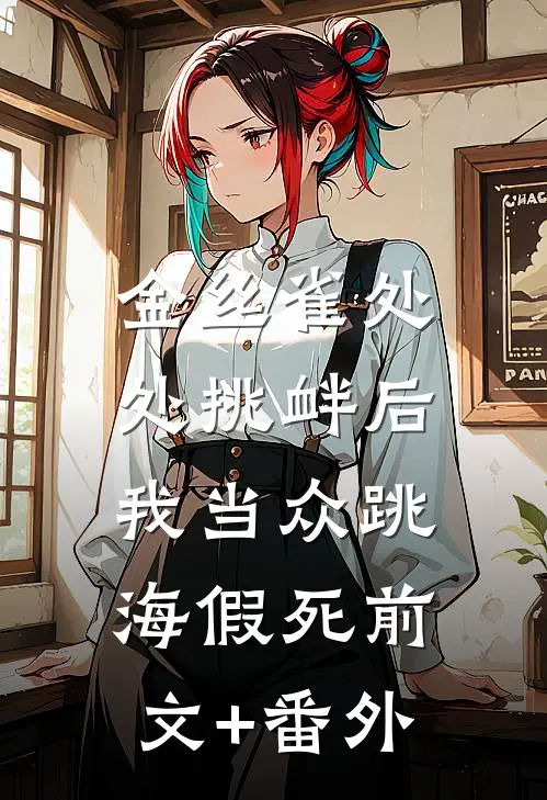金丝雀处处挑衅后，我当众跳海假死前文+番外
