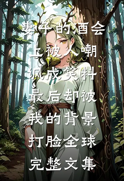 妻子的酒会上被人嘲讽成笑料，最后却被我的背景打脸全球完整文集