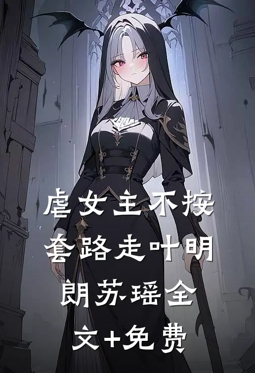 虐女主不按套路走叶明朗苏瑶全文+免费