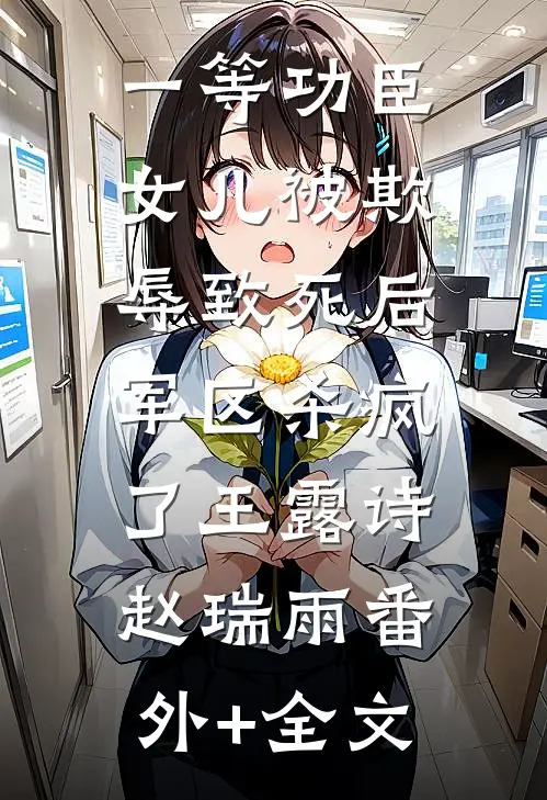 一等功臣女儿被欺辱致死后，军区杀疯了王露诗赵瑞雨(番外)+(全文)