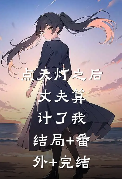 点天灯之后，丈夫算计了我:结局+番外+完结