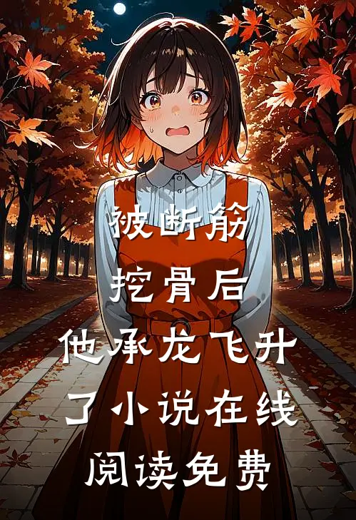 被断筋挖骨后，他承龙飞升了小说在线阅读免费