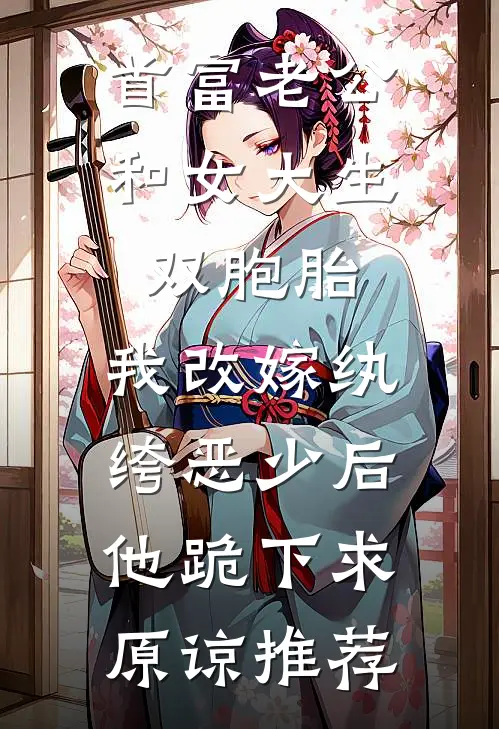 首富老公和女大生双胞胎，我改嫁纨绔恶少后他跪下求原谅推荐