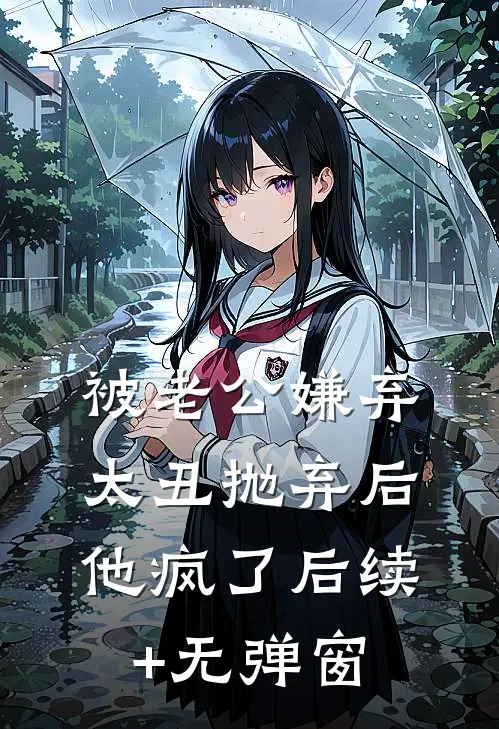 被老公嫌弃太丑抛弃后，他疯了后续+无弹窗