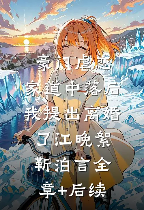 豪门虐恋：家道中落后我提出离婚了江晚絮靳泊言全章+后续