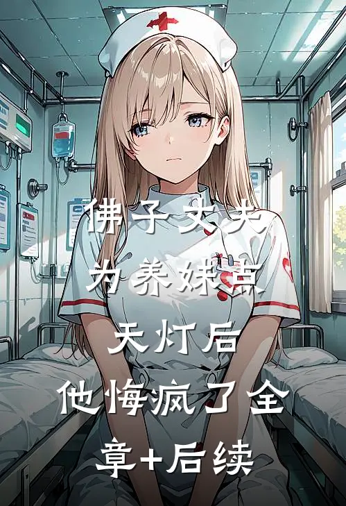 佛子丈夫为养妹点天灯后，他悔疯了全章+后续