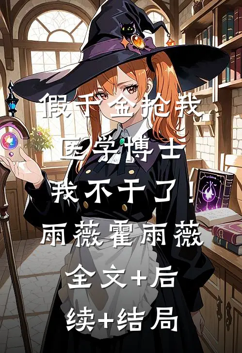 假千金抢我医学博士，我不干了！雨薇霍雨薇:全文+后续+结局