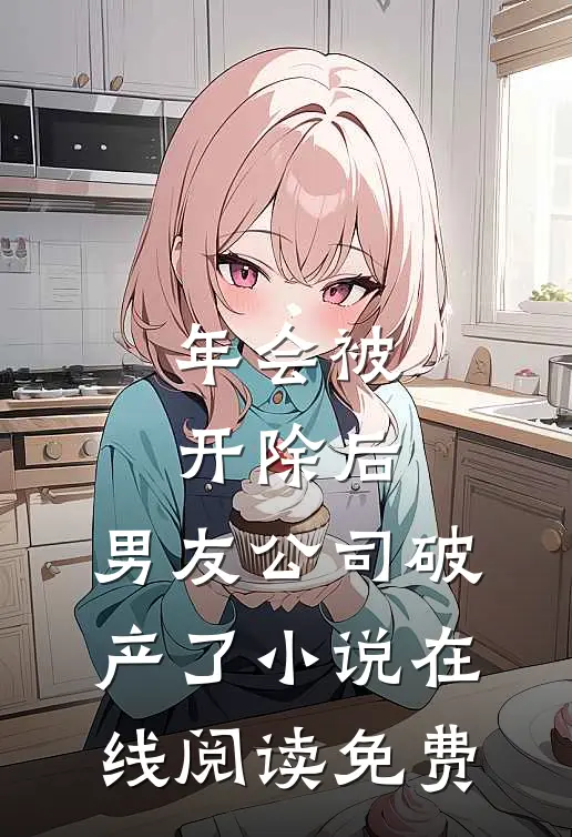 年会被开除后，男友公司破产了小说在线阅读免费