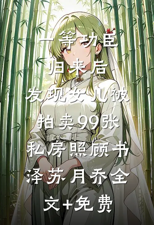 一等功臣归来后，发现女儿被拍卖99张私房照顾书泽苏月乔全文+免费
