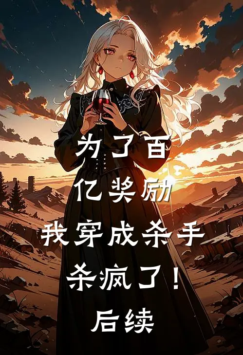 为了百亿奖励，我穿成杀手杀疯了！后续