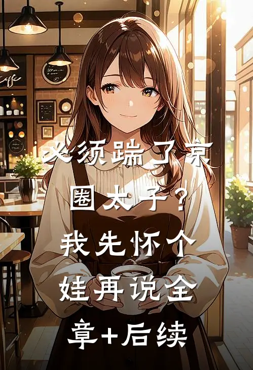 必须踹了京圈太子？我先怀个娃再说:全章+后续