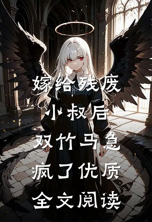 嫁给残废小叔后，双竹马急疯了优质全文阅读