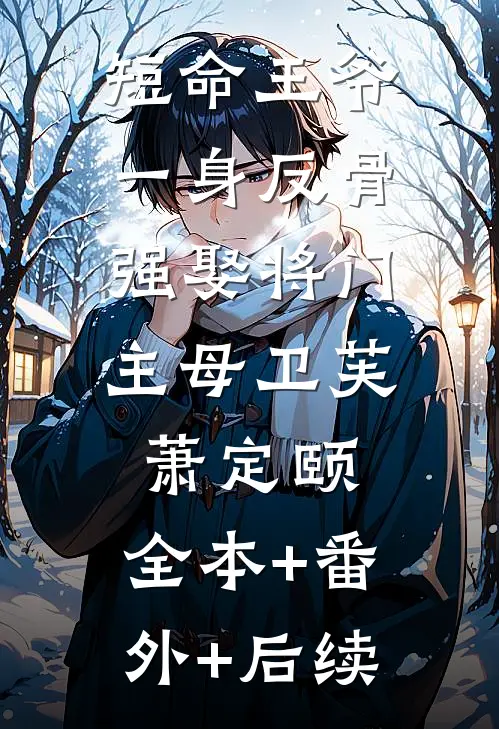 短命王爷一身反骨，强娶将门主母卫芙萧定颐:全本+番外+后续