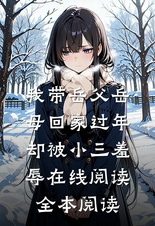 我带岳父岳母回家过年，却被小三羞辱在线阅读全本阅读