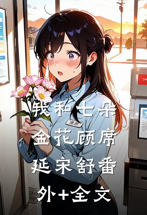 我和七朵金花顾席延宋舒(番外)+(全文)