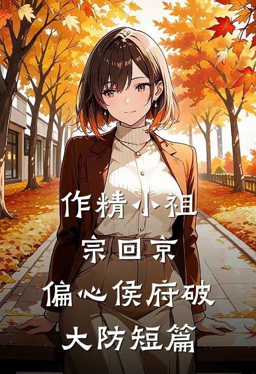 作精小祖宗回京，偏心侯府破大防短篇