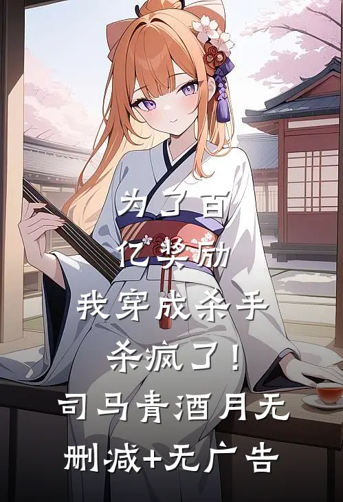 为了百亿奖励，我穿成杀手杀疯了！司马青酒月无删减+无广告