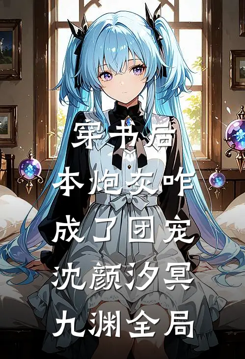穿书后，本炮灰咋成了团宠沈颜汐冥九渊全局