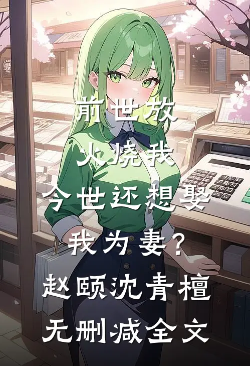 前世放火烧我，今世还想娶我为妻？赵颐沈青檀无删减全文