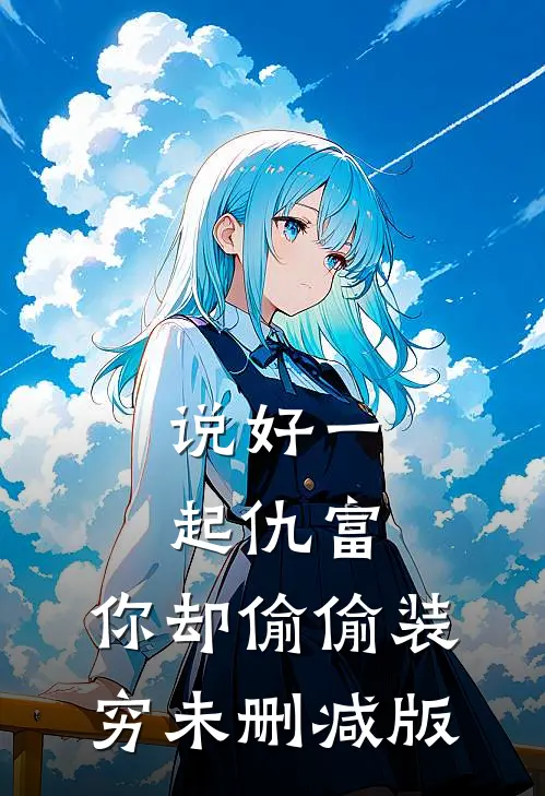说好一起仇富，你却偷偷装穷未删减版