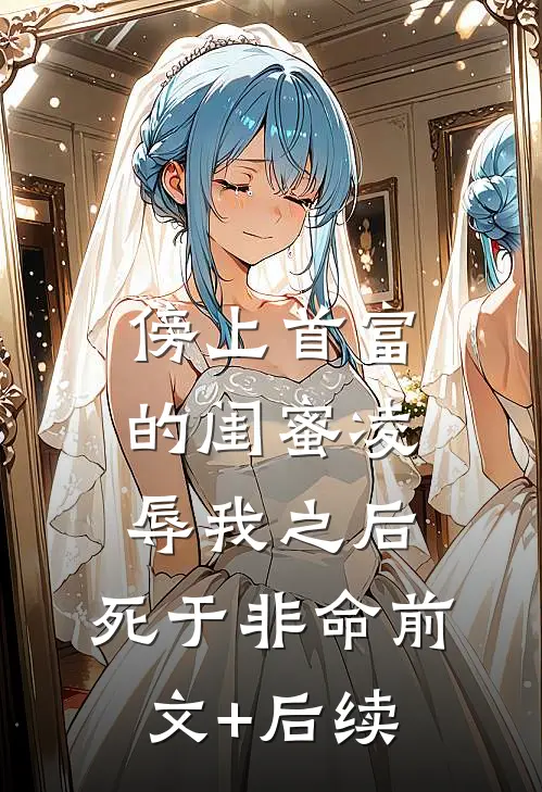 傍上首富的闺蜜凌辱我之后，死于非命前文+后续