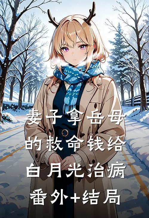 妻子拿岳母的救命钱给白月光治病:(番外)+(结局)